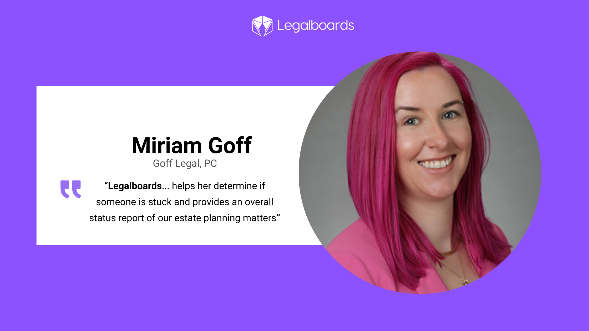 Picture showing Miriam from Goff Legal, PC with a square text box saying "“Legalboards... helps her determine if someone is stuck and provides an overall status report of our estate planning matters”